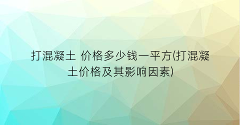 打混凝土 价格多少钱一平方(打混凝土价格及其影响因素)